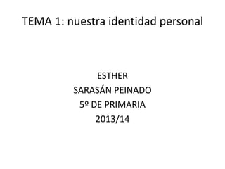 TEMA 1: nuestra identidad personal

ESTHER
SARASÁN PEINADO
5º DE PRIMARIA
2013/14

 