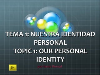 TEMA 1: NUESTRA IDENTIDAD
         PERSONAL
  TOPIC 1: OUR PERSONAL
          IDENTITY
        por Irene Bernal
 