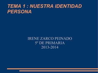 TEMA 1 : NUESTRA IDENTIDAD
PERSONA

IRENE ZARCO PEINADO
5º DE PRIMARIA
2013-2014

 