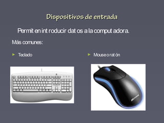 Dispositivos de entradaDispositivos de entrada
Más comunes:
► Teclado
Permit enint roducir dat os alacomput adora.
► Mouseorat ón
 