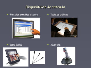 Dispositivos de entradaDispositivos de entrada
► Pant allas sensibles alt act o
► Lápizópt ico
► Tablet as gráficas
► Joyst icks
 