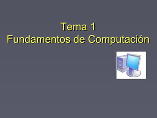 Tema 1Tema 1
Fundamentos de ComputaciónFundamentos de Computación
 