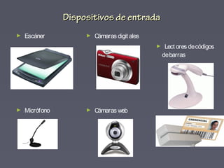 Dispositivos de entradaDispositivos de entrada
► Escáner
► Micrófono
► Cámaras digit ales
► Cámaras web
► Lect ores decódigos
debarras
 