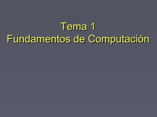 Tema 1Tema 1
Fundamentos de ComputaciónFundamentos de Computación
 