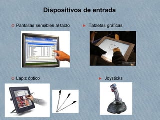 Dispositivos de entrada
O Pantallas sensibles al tacto
O Lápiz óptico
► Tabletas gráficas
► Joysticks
 