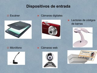 Dispositivos de entrada
O Escáner
O Micrófono
► Cámaras digitales
► Cámaras web
► Lectores de códigos
de barras
 