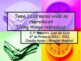 Tema 1 Los seres vivos se
        reproducen
 Living things reproduce
        C. P Maestro Juan de Ávila
        6º de Primaria 2012 – 2013
     Claudia Ayuso – Morales Mayoral
 