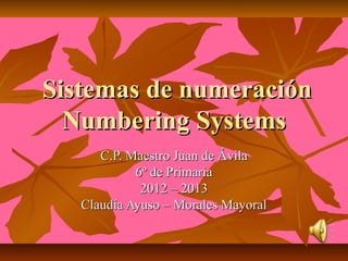 Sistemas de numeración
  Numbering Systems
      C.P. Maestro Juan de Ávila
            6º de Primaria
             2012 – 2013
   Claudia Ayuso – Morales Mayoral
 