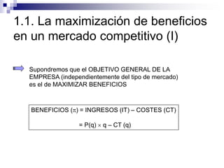 1.1. La maximización de beneficios
en un mercado competitivo (I)
Supondremos que el OBJETIVO GENERAL DE LA
EMPRESA (indepe...