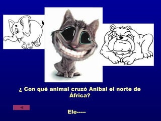 ¿ Con qué animal cruzó Anibal el norte de
                África?


                Ele-----
 
