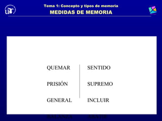 Tema 1: Concepto y tipos de memoria
  MEDIDAS DE MEMORIA




 QUEMAR             SENTIDO


 PRISIÓN            SUPREMO


 GENERAL            INCLUIR


 BALANZA            ABATIR
 