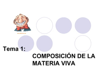 Tema 1:
          COMPOSICIÓN DE LA
          MATERIA VIVA
 