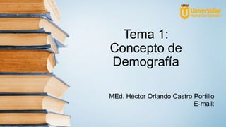Tema 1:
Concepto de
Demografía
MEd. Héctor Orlando Castro Portillo
E-mail:
 
