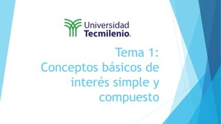 Tema 1:
Conceptos básicos de
interés simple y
compuesto
 