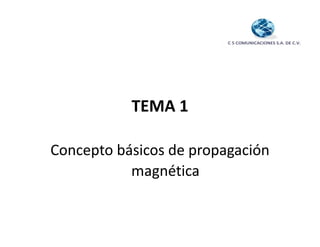 TEMA 1
TEMA 1
Concepto básicos de propagación
magnética
magnética
 