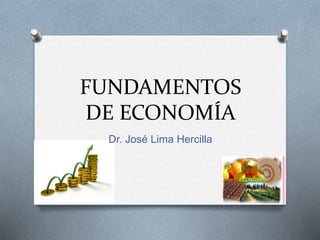 FUNDAMENTOS
DE ECONOMÍA
Dr. José Lima Hercilla
 