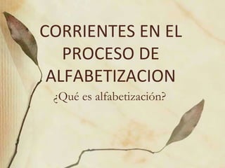 CORRIENTES EN EL
   PROCESO DE
 ALFABETIZACION
 ¿Qué es alfabetización?
 