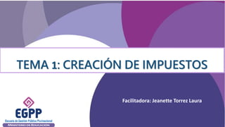 TEMA 1: CREACIÓN DE IMPUESTOS
Facilitadora: Jeanette Torrez Laura
 