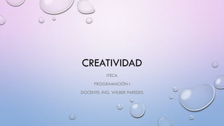 CREATIVIDAD
ITECA
PROGRAMACIÓN I
DOCENTE: ING. WILBER PAREDES
 
