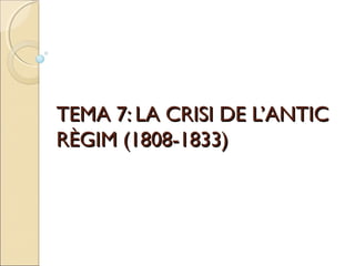 TEMA 1: LA CRISI DE L’ANTIC
RÈGIM (1808-1833)
 