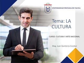 Tema: LA
CULTURA
CURSO: CULTURA Y ARTE NACIONAL
Mag. Juan Quinteros Escobar
 