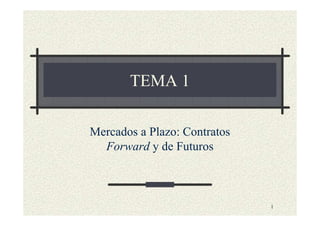 TEMA 1
Mercados a Plazo: Contratos
Forward y de Futuros

1

 
