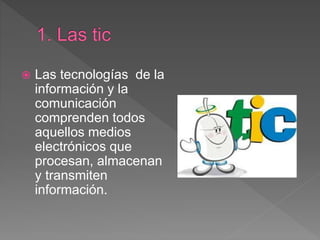  Las tecnologías de la
información y la
comunicación
comprenden todos
aquellos medios
electrónicos que
procesan, almacenan
y transmiten
información.
 
