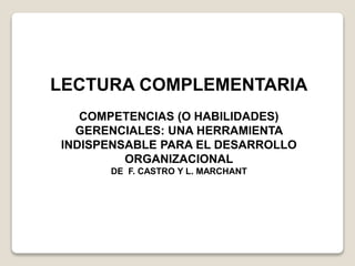 LECTURA COMPLEMENTARIA
COMPETENCIAS (O HABILIDADES)
GERENCIALES: UNA HERRAMIENTA
INDISPENSABLE PARA EL DESARROLLO
ORGANIZACIONAL
DE F. CASTRO Y L. MARCHANT
 