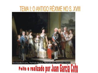 TEMA I: O ANTIGO RÉXIME NO S. XVIII Feito e realizado por Juan García Coto 