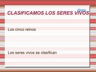 CLASIFICAMOS LOS SERES VIVOS Los cinco reinos Los seres vivos se clasifican