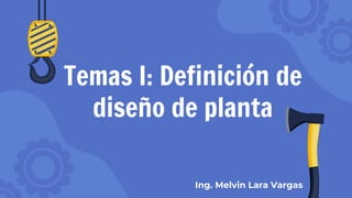 Temas I: Definición de
diseño de planta
Ing. Melvin Lara Vargas
 