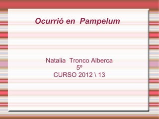 Ocurrió en Pampelum



  Natalia Tronco Alberca
            5º
    CURSO 2012  13
 