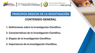 PRINCIPIOS BÁSICOS DE LA INVESTIGACIÓN
1. Definiciones sobre la Investigación Científica.
2. Características de la Investi...