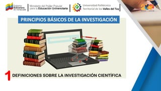 DEFINICIONES SOBRE LA INVESTIGACIÓN CIENTÍFICA
PRINCIPIOS BÁSICOS DE LA INVESTIGACIÓN
1
 