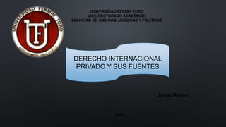 UNIVERSIDAD FERMÍN TORO
VICE-RECTORADO ACADÉMICO
FACULTAD DE CIENCIAS JURÍDICAS Y POLÍTICAS
DERECHO INTERNACIONAL
PRIVADO Y SUS FUENTES
Jorge Reyes
2016
 