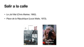 Salir a la calle
• Le Joli Mai (Chris Marker, 1962).
• Place de la République (Louis Malle, 1972).
 