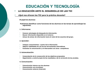 EDUCACIÓN Y TECNOLOGÍA
 LA EDUCACIÓN ANTE EL DESARROLLO DE LAS TIC
 ¿Qué nos ofrecen las TIC para la práctica docente?
E...