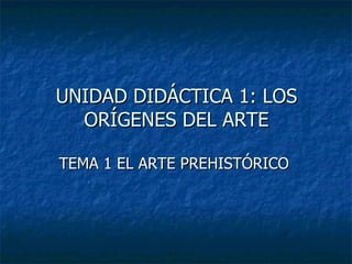 UNIDAD DIDÁCTICA 1: LOS ORÍGENES DEL ARTE ,[object Object]