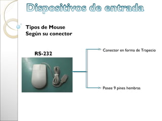 Tipos de Mouse
Según su conector


                    Conector en forma de Trapecio
   RS-232




                    Posee 9 pines hembras
 