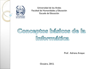 Universidad de los Andes
Facultad de Humanidades y Educación
        Escuela de Educación




                                Prof. Adriana Araque



        Octubre, 2012.
 