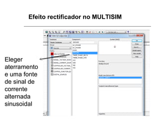Efeito rectificador no MULTISIM

Eleger
aterramento
e uma fonte
de sinal de
corrente
alternada
sinusoidal

 