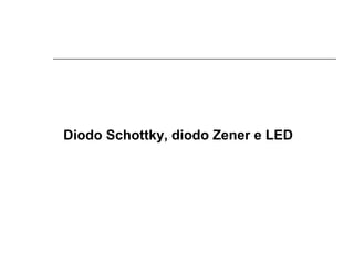 Diodo Schottky, diodo Zener e LED

 