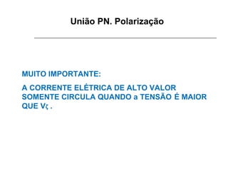 União PN. Polarização

MUITO IMPORTANTE:
A CORRENTE ELÉTRICA DE ALTO VALOR
SOMENTE CIRCULA QUANDO a TENSÃO É MAIOR
QUE Vζ .

 