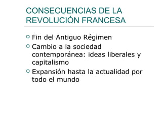 CONSECUENCIAS DE LA
REVOLUCIÓN FRANCESA
   Fin del Antiguo Régimen
   Cambio a la sociedad
    contemporánea: ideas liberales y
    capitalismo
   Expansión hasta la actualidad por
    todo el mundo
 