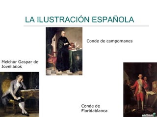 LA ILUSTRACIÓN ESPAÑOLA

                       Conde de campomanes




Melchor Gaspar de
Jovellanos




                     Conde de
                     Floridablanca
 