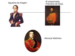 El empecinado.
Agustina de Aragón
                      Francisco de Goya




                     Mariscal Wellinton
 