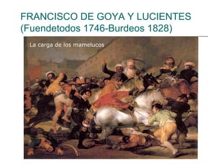FRANCISCO DE GOYA Y LUCIENTES
(Fuendetodos 1746-Burdeos 1828)
 La carga de los mamelucos
 