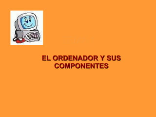 TEMA 1 EL ORDENADOR Y SUS COMPONENTES 