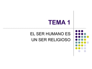 TEMA 1 EL SER HUMANO ES UN SER RELIGIOSO 