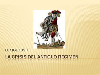 EL SIGLO XVIII

LA CRISIS DEL ANTIGUO REGIMEN
 